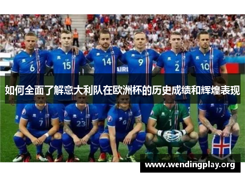 如何全面了解意大利队在欧洲杯的历史成绩和辉煌表现 如何全面了解意大利队在欧洲杯的历史成绩和辉煌表现