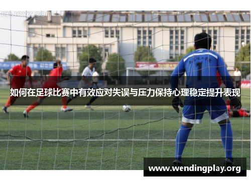 如何在足球比赛中有效应对失误与压力保持心理稳定提升表现