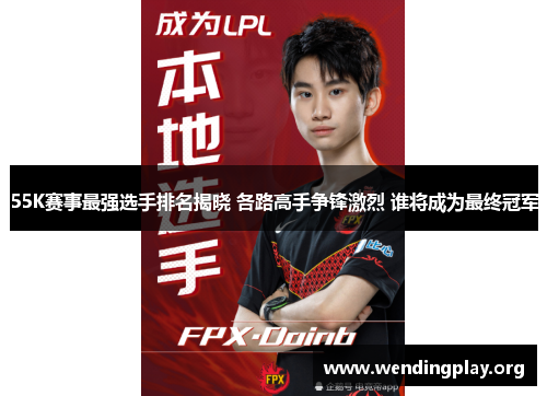 55K赛事最强选手排名揭晓 各路高手争锋激烈 谁将成为最终冠军 55K赛事最强选手排名揭晓 各路高手争锋激烈 谁将成为最终冠军