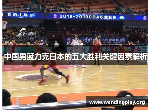 中国男篮力克日本的五大胜利关键因素解析 中国男篮力克日本的五大胜利关键因素解析