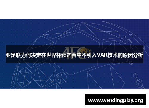 亚足联为何决定在世界杯预选赛中不引入VAR技术的原因分析 亚足联为何决定在世界杯预选赛中不引入VAR技术的原因分析
