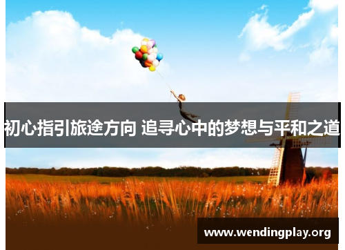 初心指引旅途方向 追寻心中的梦想与平和之道