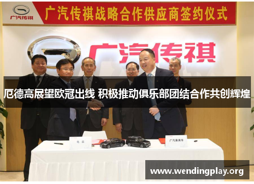 厄德高展望欧冠出线 积极推动俱乐部团结合作共创辉煌 厄德高展望欧冠出线 积极推动俱乐部团结合作共创辉煌