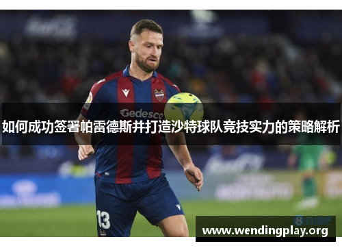 如何成功签署帕雷德斯并打造沙特球队竞技实力的策略解析