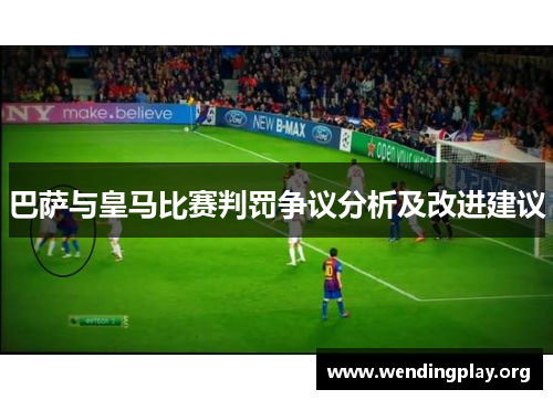 巴萨与皇马比赛判罚争议分析及改进建议 巴萨与皇马比赛判罚争议分析及改进建议