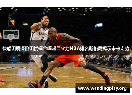 快船困境深陷困扰掘金崛起显实力NBA排名新格局揭示未来走势 快船困境深陷困扰掘金崛起显实力NBA排名新格局揭示未来走势