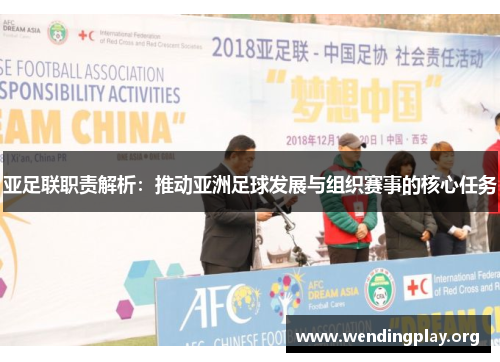 亚足联职责解析:推动亚洲足球发展与组织赛事的核心任务 亚足联职责解析:推动亚洲足球发展与组织赛事的核心任务