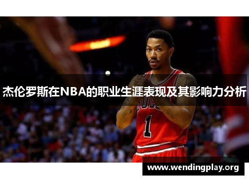 杰伦罗斯在NBA的职业生涯表现及其影响力分析 杰伦罗斯在NBA的职业生涯表现及其影响力分析