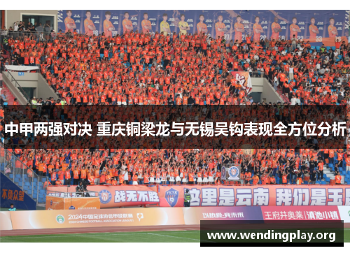 中甲两强对决 重庆铜梁龙与无锡吴钩表现全方位分析 中甲两强对决 重庆铜梁龙与无锡吴钩表现全方位分析