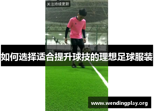 如何选择适合提升球技的理想足球服装 如何选择适合提升球技的理想足球服装