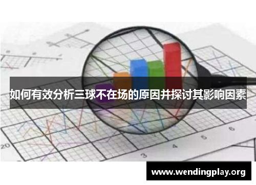 如何有效分析三球不在场的原因并探讨其影响因素 如何有效分析三球不在场的原因并探讨其影响因素