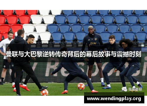 曼联与大巴黎逆转传奇背后的幕后故事与震撼时刻 曼联与大巴黎逆转传奇背后的幕后故事与震撼时刻