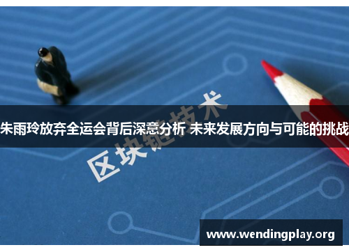 朱雨玲放弃全运会背后深意分析 未来发展方向与可能的挑战