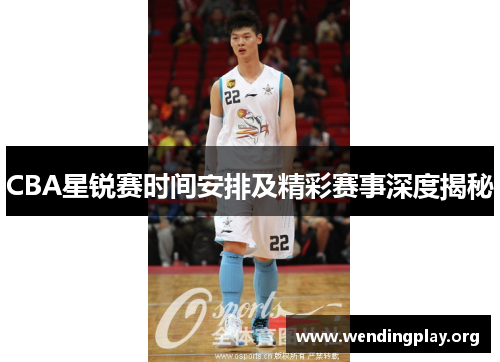 CBA星锐赛时间安排及精彩赛事深度揭秘 CBA星锐赛时间安排及精彩赛事深度揭秘