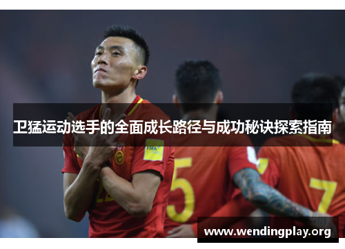 卫猛运动选手的全面成长路径与成功秘诀探索指南 卫猛运动选手的全面成长路径与成功秘诀探索指南