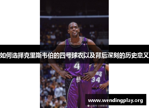 如何选择克里斯韦伯的四号球衣以及背后深刻的历史意义 如何选择克里斯韦伯的四号球衣以及背后深刻的历史意义