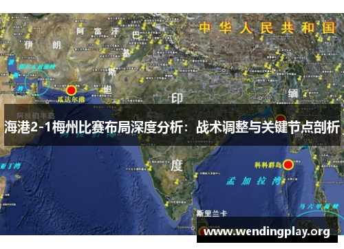 海港2-1梅州比赛布局深度分析:战术调整与关键节点剖析 海港2-1梅州比赛布局深度分析:战术调整与关键节点剖析