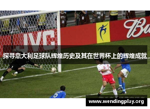 探寻意大利足球队辉煌历史及其在世界杯上的辉煌成就 探寻意大利足球队辉煌历史及其在世界杯上的辉煌成就