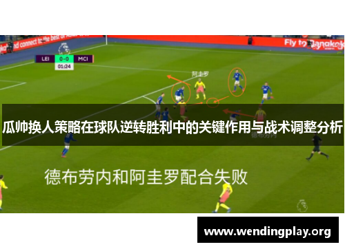 瓜帅换人策略在球队逆转胜利中的关键作用与战术调整分析 瓜帅换人策略在球队逆转胜利中的关键作用与战术调整分析