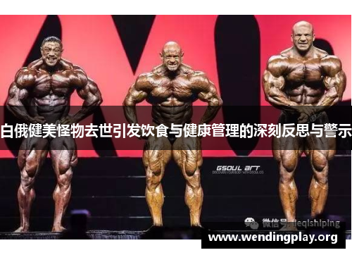 白俄健美怪物去世引发饮食与健康管理的深刻反思与警示 白俄健美怪物去世引发饮食与健康管理的深刻反思与警示