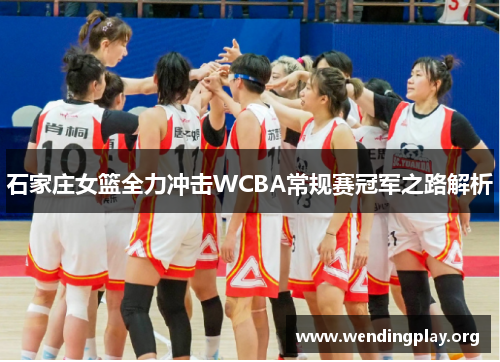 石家庄女篮全力冲击WCBA常规赛冠军之路解析