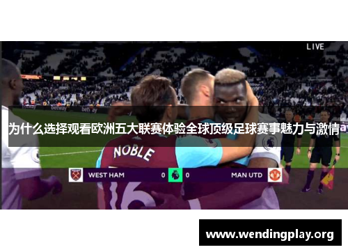 为什么选择观看欧洲五大联赛体验全球顶级足球赛事魅力与激情 为什么选择观看欧洲五大联赛体验全球顶级足球赛事魅力与激情