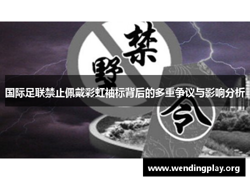 国际足联禁止佩戴彩虹袖标背后的多重争议与影响分析 国际足联禁止佩戴彩虹袖标背后的多重争议与影响分析