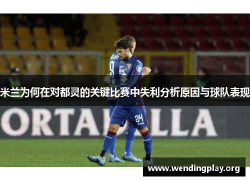 米兰为何在对都灵的关键比赛中失利分析原因与球队表现 米兰为何在对都灵的关键比赛中失利分析原因与球队表现