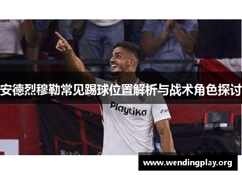 安德烈穆勒常见踢球位置解析与战术角色探讨 安德烈穆勒常见踢球位置解析与战术角色探讨