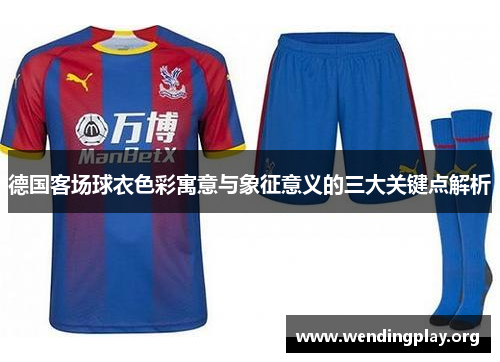 德国客场球衣色彩寓意与象征意义的三大关键点解析 德国客场球衣色彩寓意与象征意义的三大关键点解析