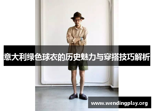 意大利绿色球衣的历史魅力与穿搭技巧解析 意大利绿色球衣的历史魅力与穿搭技巧解析