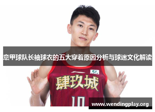 意甲球队长袖球衣的五大穿着原因分析与球迷文化解读 意甲球队长袖球衣的五大穿着原因分析与球迷文化解读