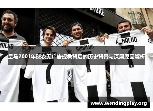 皇马2001年球衣无广告现象背后的历史背景与深层原因解析 皇马2001年球衣无广告现象背后的历史背景与深层原因解析