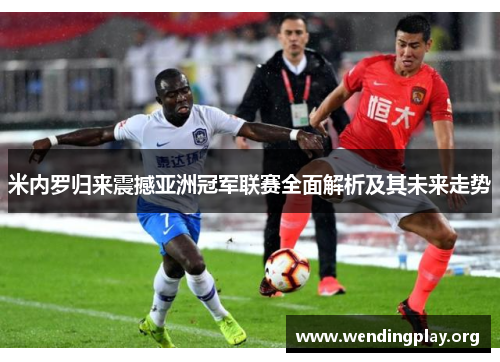 米内罗归来震撼亚洲冠军联赛全面解析及其未来走势 米内罗归来震撼亚洲冠军联赛全面解析及其未来走势