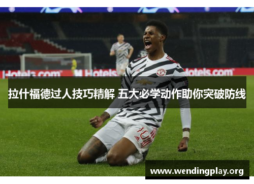 拉什福德过人技巧精解 五大必学动作助你突破防线