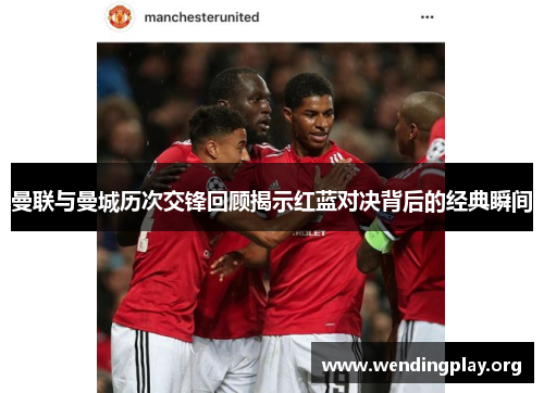 曼联与曼城历次交锋回顾揭示红蓝对决背后的经典瞬间 曼联与曼城历次交锋回顾揭示红蓝对决背后的经典瞬间