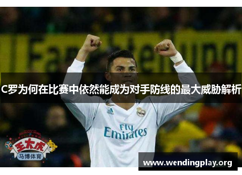 C罗为何在比赛中依然能成为对手防线的最大威胁解析 C罗为何在比赛中依然能成为对手防线的最大威胁解析