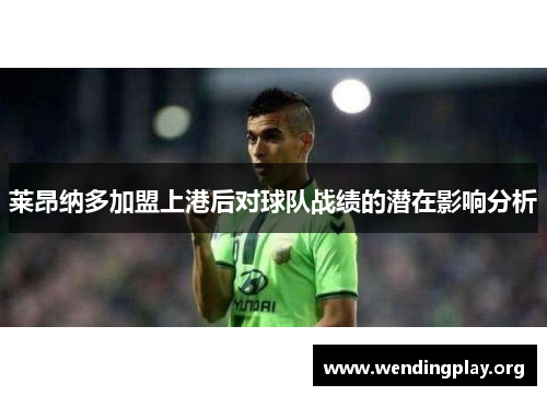 莱昂纳多加盟上港后对球队战绩的潜在影响分析 莱昂纳多加盟上港后对球队战绩的潜在影响分析