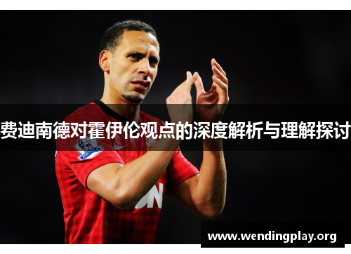 费迪南德对霍伊伦观点的深度解析与理解探讨 费迪南德对霍伊伦观点的深度解析与理解探讨