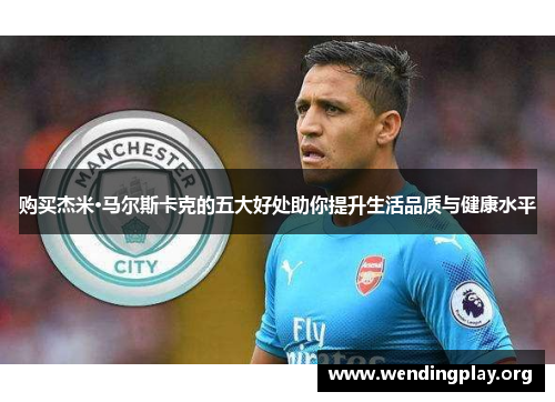 购买杰米·马尔斯卡克的五大好处助你提升生活品质与健康水平 购买杰米·马尔斯卡克的五大好处助你提升生活品质与健康水平