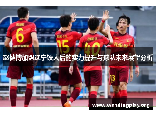 赵健博加盟辽宁铁人后的实力提升与球队未来展望分析 赵健博加盟辽宁铁人后的实力提升与球队未来展望分析