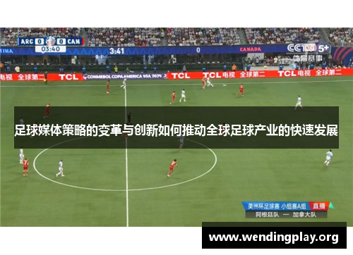 足球媒体策略的变革与创新如何推动全球足球产业的快速发展 足球媒体策略的变革与创新如何推动全球足球产业的快速发展
