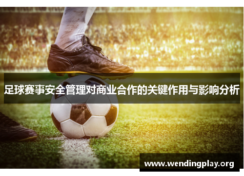 足球赛事安全管理对商业合作的关键作用与影响分析 足球赛事安全管理对商业合作的关键作用与影响分析