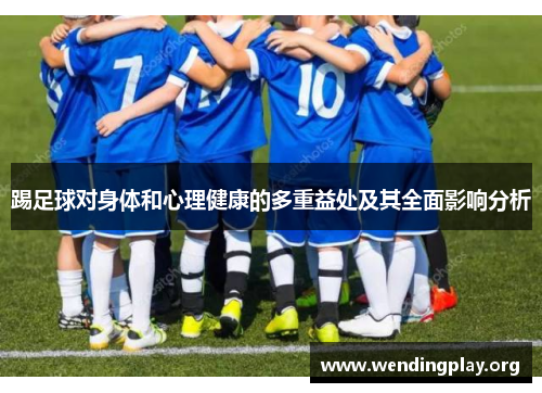 踢足球对身体和心理健康的多重益处及其全面影响分析 踢足球对身体和心理健康的多重益处及其全面影响分析