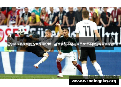 辽宁队决赛失利的五大原因分析:战术调整不足与球员发挥不稳定等因素探讨 辽宁队决赛失利的五大原因分析:战术调整不足与球员发挥不稳定等因素探讨