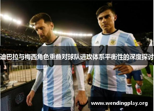 迪巴拉与梅西角色重叠对球队进攻体系平衡性的深度探讨 迪巴拉与梅西角色重叠对球队进攻体系平衡性的深度探讨