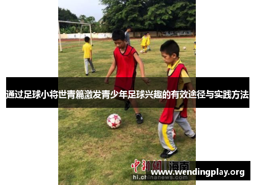 通过足球小将世青篇激发青少年足球兴趣的有效途径与实践方法 通过足球小将世青篇激发青少年足球兴趣的有效途径与实践方法