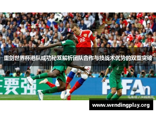重剑世界杯港队成功秘笈解析团队合作与技战术优势的双重突破 重剑世界杯港队成功秘笈解析团队合作与技战术优势的双重突破