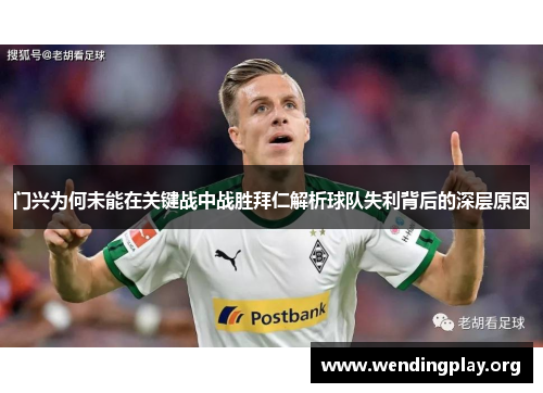 门兴为何未能在关键战中战胜拜仁解析球队失利背后的深层原因 门兴为何未能在关键战中战胜拜仁解析球队失利背后的深层原因