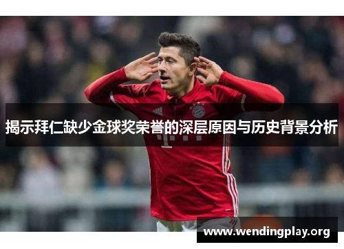 揭示拜仁缺少金球奖荣誉的深层原因与历史背景分析 揭示拜仁缺少金球奖荣誉的深层原因与历史背景分析
